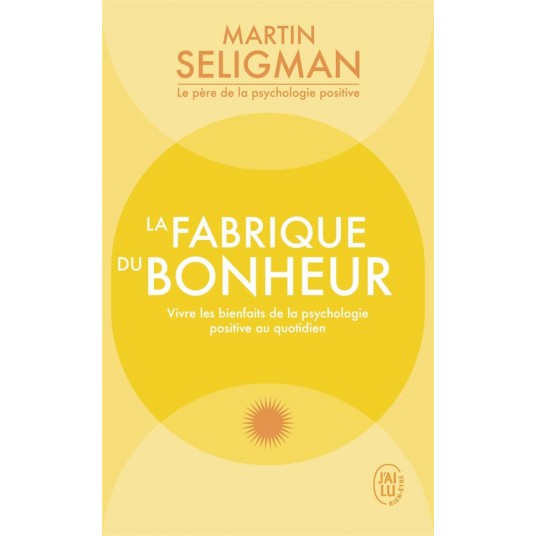 LA FABRIQUE DU BONHEUR - VIVRE LES BIENFAITS DE LA PSYCHOLOGIE POSITIVE AU QUOTIDIEN