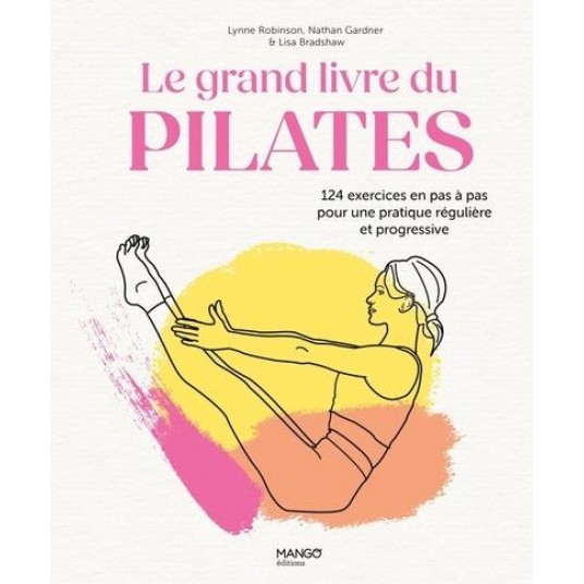 LE GRAND LIVRE DU PILATES - 124 EXERCICES EN PAS A PAS POUR UNE PRATIQUE REGULIERE ET PROGRESSIVE