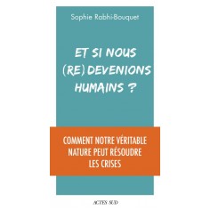 ET SI NOUS (RE)DEVENIONS HUMAINS ? - COMMENT NOTRE VERITABLE NATURE PEUT RESOUDRE LES CRISES