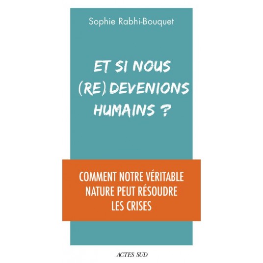 ET SI NOUS (RE)DEVENIONS HUMAINS ? - COMMENT NOTRE VERITABLE NATURE PEUT RESOUDRE LES CRISES