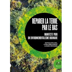 REPARER LA TERRE PAR LE BAS - MANIFESTE POUR UN ENVIRONNEMENTALISME ORDINAIRE