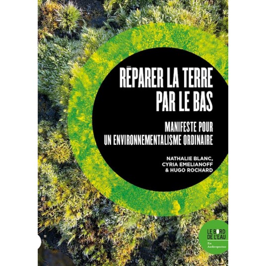 REPARER LA TERRE PAR LE BAS - MANIFESTE POUR UN ENVIRONNEMENTALISME ORDINAIRE