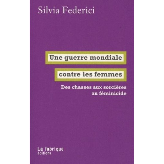 UNE GUERRE MONDIALE CONTRE LES FEMMES - DES CHASSES AUX SORCIERES AU FEMINICIDE