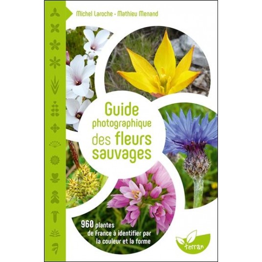 GUIDE PHOTOGRAPHIQUE DES FLEURS SAUVAGES - 960 PLANTES DE FRANCE A IDENTIFIER PAR LA COULEUR ET LA F