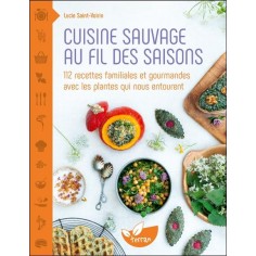 CUISINE SAUVAGE AU FIL DES SAISONS - 112 RECETTES FAMILIALES ET GOURMANDES AVEC LES PLANTES QUI NOUS