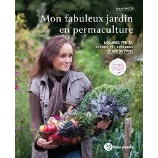 MON FABULEUX JARDIN EN PERMACULTURE - LEGUMES, FRUITS, FLEURS, PETIT ELEVAGE ET ART DE VIVRE