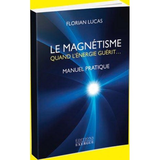 LE MAGNETISME QUAND L'ENERGIE GUERIT - MANUEL PRATIQUE