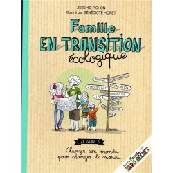 FAMILLE EN TRANSITION ECOLOGIQUE - ZE GUIDE CHANGER SON MONDE POUR CHANGER LE MONDE
