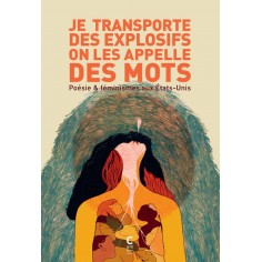 JE TRANSPORTE DES EXPLOSIFS ON LES APPELLE DES MOTS - POESIE ET FEMINISMES AUX ETATS-UNIS