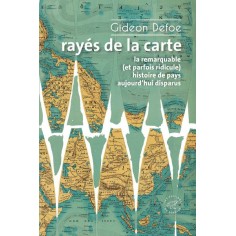 RAYES DE LA CARTE - OU LA REMARQUABLE (ET PARFOIS RIDICULE) HISTOIRE DE PAYS AUJOURD'HUI DISPARUS