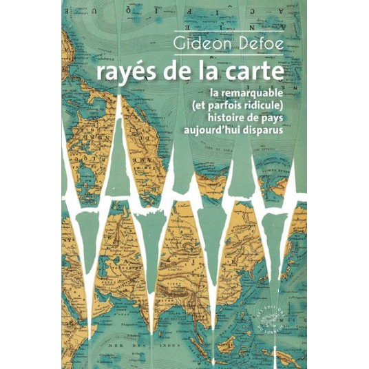 RAYES DE LA CARTE - OU LA REMARQUABLE (ET PARFOIS RIDICULE) HISTOIRE DE PAYS AUJOURD'HUI DISPARUS