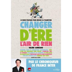 CHANGER D'ERE L'AIR DE RIEN - LE GUIDE PRATIQUE POUR REUSSIR