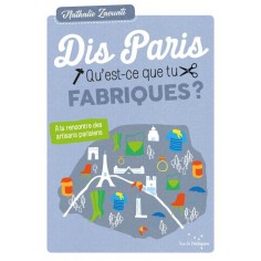 DIS PARIS QU'EST-CE QUE TU FABRIQUES ? A LA RENCONTRE DES
