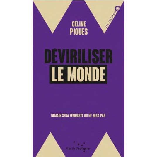 DEVIRILISER LE MONDE - DEMAIN SERA FEMINISTE OU NE SERA PAS