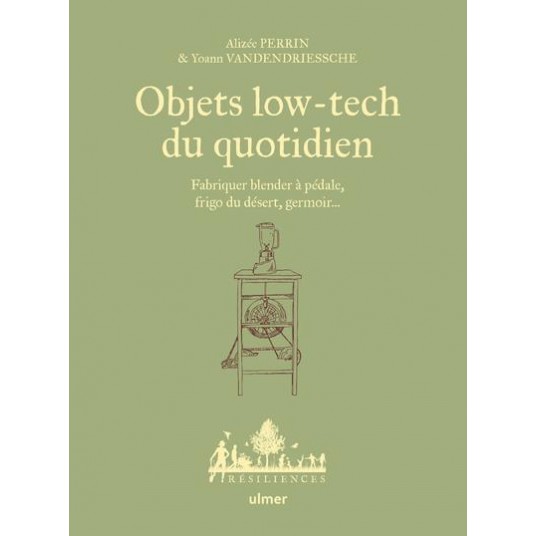 OBJETS LOW-TECH DU QUOTIDIEN - FABRIQUER BLENDER A PEDALE, FRIGO DU DESERT, GERMOIR... - TOME 1