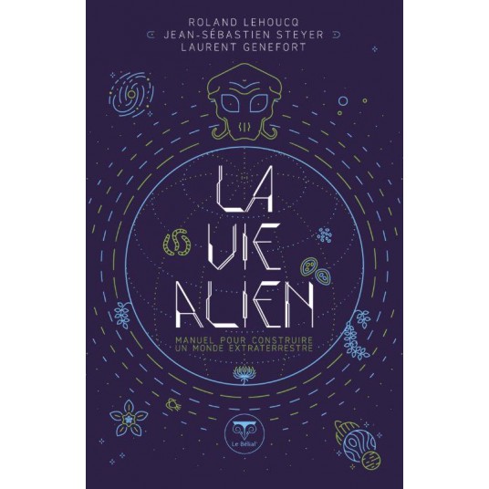 LA VIE ALIEN - MANUEL POUR CONSTRUIRE UN MONDE EXTRATERRESTRE