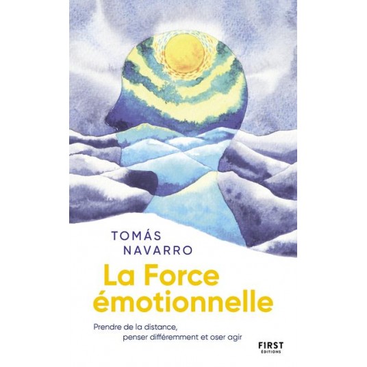 LA FORCE EMOTIONNELLE - PRENDRE DE LA DISTANCE, PENSER DIFFEREMMENT ET OSER AGIR