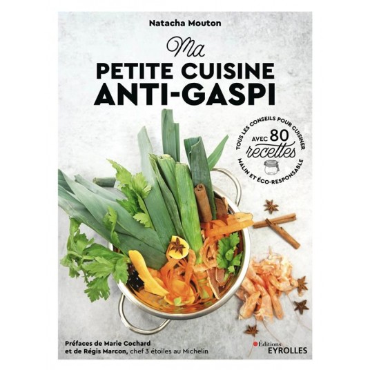 MA PETITE CUISINE ANTI-GASPI - TOUS LES CONSEILS POUR CUISINER MALIN ET ECO-RESPONSABLE. AVEC 80 REC
