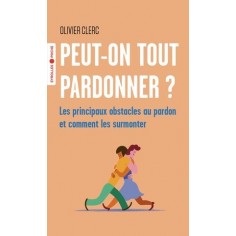PEUT-ON TOUT PARDONNER ? - LES PRINCIPAUX OBSTACLES AU PARDON ET COMMENT LES SURMONTER