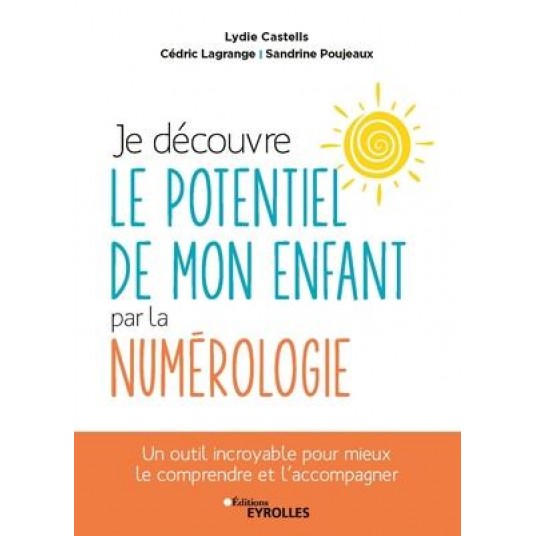 JE DECOUVRE LE POTENTIEL DE MON ENFANT PAR LA NUMEROLOGIE - UN OUTIL INCROYABLE POUR MIEUX LE COMPRE