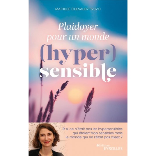 PLAIDOYER POUR UN MONDE (HYPER)SENSIBLE - ET SI CE N'ETAIT PAS LES HYPERSENSIBLES QUI ETAIENT TROP S