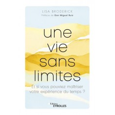 UNE VIE SANS LIMITES - ET SI VOUS POUVIEZ MAITRISER VOTRE EXPERIENCE DU TEMPS ?
