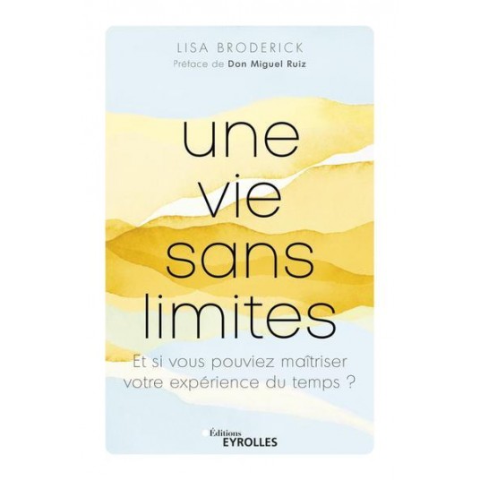 UNE VIE SANS LIMITES - ET SI VOUS POUVIEZ MAITRISER VOTRE EXPERIENCE DU TEMPS ?