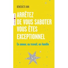 ARRETEZ DE VOUS SABOTER, VOUS ETES EXCEPTIONNEL - EN AMOUR, AU TRAVAIL, EN FAMILLE