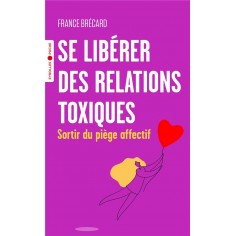 SE LIBERER DES RELATIONS TOXIQUES - SORTIR DU PIEGE AFFECTIF