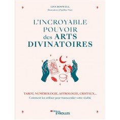 L'INCROYABLE POUVOIR DES ARTS DIVINATOIRES - TAROT, NUMEROLOGIE, ASTROLOGIE, CRISTAUX... COMMENT LES