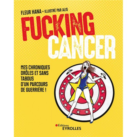 FUCKING CANCER - MES CHRONIQUES DROLES ET SANS TABOUS D'UN PARCOURS DE GUERRIERE !