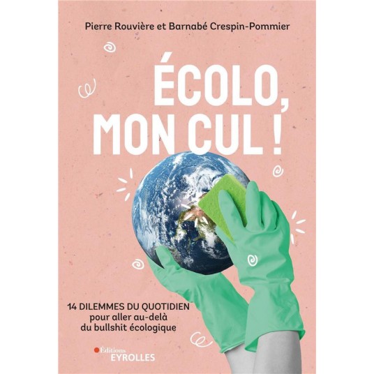 ECOLO, MON CUL ! - 14 DILEMMES DU QUOTIDIEN POUR ALLER AU-DELA DU BULLSHIT ECOLOGIQUE