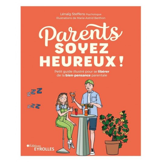 PARENTS, SOYEZ HEUREUX ! - PETIT GUIDE ILLUSTRE POUR SE LIBERER DE LA BIEN-PENSANCE PARENTALE