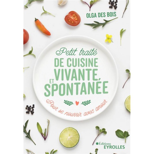 PETIT TRAITE DE CUISINE VIVANTE ET SPONTANEE - POUR SE NOURRIR AVEC AMOUR