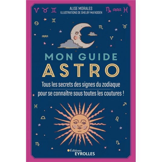 MON GUIDE ASTRO - TOUS LES SECRETS DES SIGNES DU ZODIAQUE POUR SE CONNAITRE SOUS TOUTES LES COUTURES