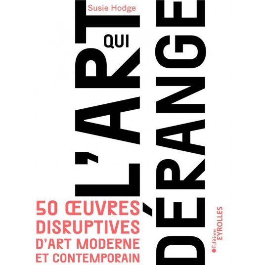 L'ART QUI DERANGE - 50 OEUVRES DISRUPTIVES D'ART MODERNE ET CONTEMPORAIN