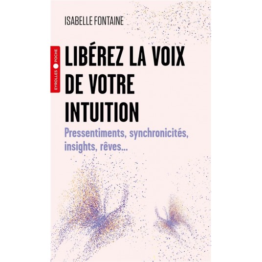 LIBEREZ LA VOIX DE VOTRE INTUITION - PRESSENTIMENTS, SYNCHRONICITES, INSIGHTS, REVES...