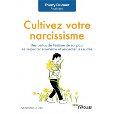 CULTIVEZ VOTRE NARCISSISME - DES VERTUS DE L'ESTIME DE SOI POUR SE RESPECTER SOI-MEME ET RESPECTER L