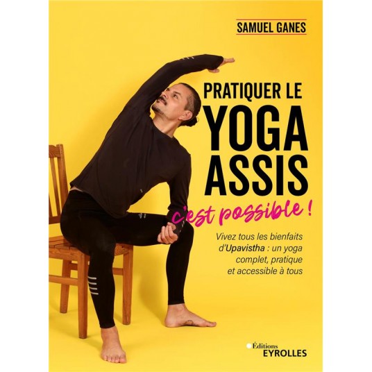 PRATIQUER LE YOGA ASSIS, C'EST POSSIBLE ! - VIVEZ TOUS LES BIENFAITS D'UPAVISTHA : UN YOGA COMPLET,