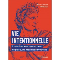 VIE INTENTIONNELLE - 7 PRINCIPES INTEMPORELS POUR NE PLUS SUBIR MAIS CHOISIR VOTRE VIE