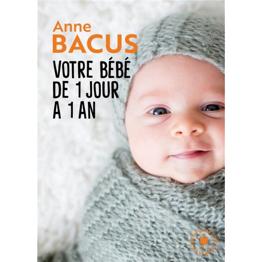 VOTRE BEBE DE 1 JOUR A 1 AN - MOIS APRES MOIS, TOUT CE QU IL FAUT SAVOIR POUR ELEVER SON ENFANT