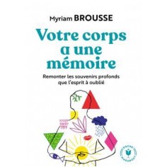 VOTRE CORPS A UNE MEMOIRE - REMONTER LES SOUVENIRS PROFONDS QUE L'ESPRIT A OUBLIE