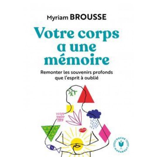 VOTRE CORPS A UNE MEMOIRE - REMONTER LES SOUVENIRS PROFONDS QUE L'ESPRIT A OUBLIE