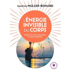 L'ENERGIE INVISIBLE DU CORPS - SOULAGER LES MAUX PHYSIQUES ET PSYCHOLOGIQUES