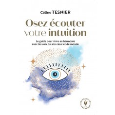 OSEZ ECOUTER VOTRE INTUITION - LE GUIDE POUR VIVRE EN HARMONIE AVEC LES VOIX DE SON C UR ET DU MONDE