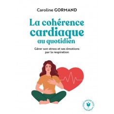 LE GUIDE DE LA COHERENCE CARDIAQUE AU QUOTIDIEN - GERER SON STRESS ET SES EMOTIONS PAR LA RESPIRATIO
