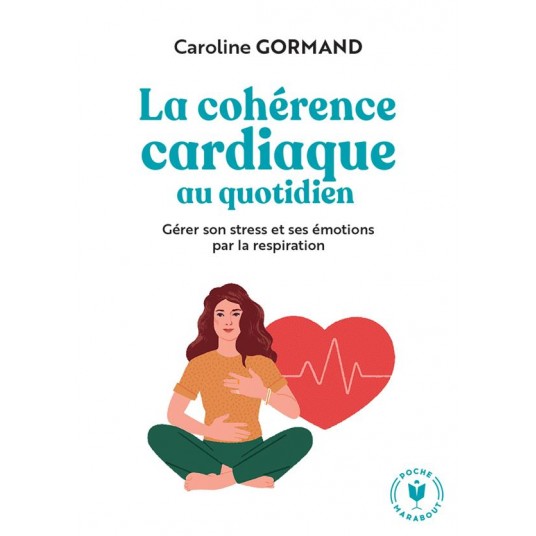 LE GUIDE DE LA COHERENCE CARDIAQUE AU QUOTIDIEN - GERER SON STRESS ET SES EMOTIONS PAR LA RESPIRATIO