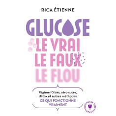 GLUCOSE : LE VRAI - LE FAUX - LE FLOU - REGIME IG BAS, ZERO SUCRE, DETOX ET AUTRES METHODES : CE QUI