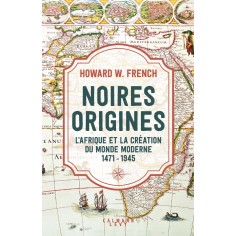 NOIRES ORIGINES - L'AFRIQUE ET LA CREATION DU MONDE MODERNE, 1471-1945
