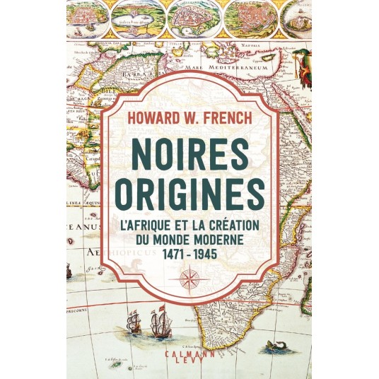 NOIRES ORIGINES - L'AFRIQUE ET LA CREATION DU MONDE MODERNE, 1471-1945